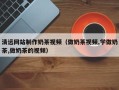 扬州清远网站制作奶茶视频（做奶茶视频,学做奶茶,做奶茶的视频）