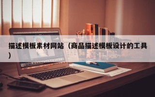 扬州描述模板素材网站（商品描述模板设计的工具）