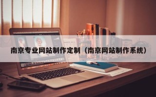 扬州南京专业网站制作定制（南京网站制作系统）