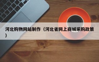 扬州河北购物网站制作（河北省网上商城采购政策）