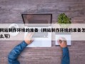 扬州网站制作环境的准备（网站制作环境的准备怎么写）