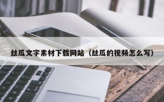扬州丝瓜文字素材下载网站（丝瓜的视频怎么写）