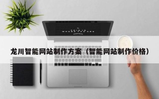 扬州龙川智能网站制作方案（智能网站制作价格）