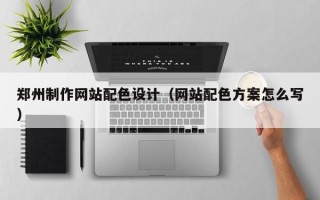 扬州郑州制作网站配色设计（网站配色方案怎么写）