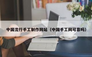 扬州中国流行手工制作网站（中国手工网可靠吗）