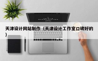 扬州天津设计网站制作（天津设计工作室口碑好的）