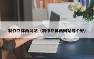 扬州制作立体画网站（制作立体画网站哪个好）