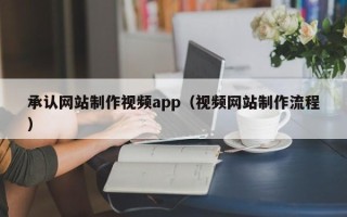 扬州承认网站制作视频app（视频网站制作流程）